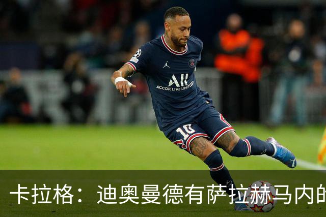 卡拉格：迪奥曼德有萨拉赫马内的特质 值不值1亿？反正不是我的钱