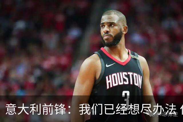 意大利前锋：我们已经想尽办法 但还是不够